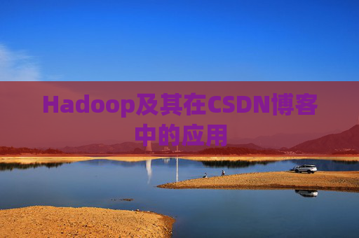 Hadoop及其在CSDN博客中的应用 Hadoop及其在CSDN博客中的应用